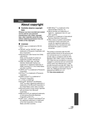 Page 139139VQT2M51
Others
About copyright
∫Carefully observe copyright 
laws
Whatever you have recorded and created 
can be used for your personal 
entertainment only. Under copyright 
laws, other materials cannot be used 
without obtaining permission from the 
holders of the copyrights.
∫Licenses
≥SDXC Logo is a trademark of SD-3C, 
LLC.
≥ “AVCHD” and the “AVCHD” Logo are 
trademarks of Panasonic Corporation and 
Sony Corporation.
≥ Manufactured under license from Dolby 
Laboratories.
Dolby and the double-D...