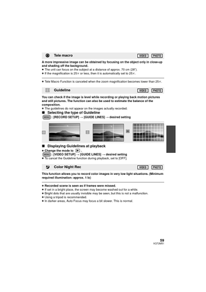 Page 5959VQT2M51
A more impressive image can be obtained by focusing on the object only in close-up 
and shading off the background.
≥The unit can focus on the subject at a distance of approx. 70 cm (28 q).
≥ If the magnification is 25 k or less, then it is automatically set to 25 k.
≥ Tele Macro Function is canceled when the zoom magnification becomes lower than 25 k.
You can check if the image is level while recording or playing back motion pictures 
and still pictures. The function can also be used to...