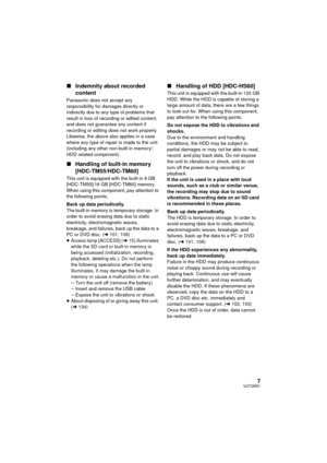 Page 77VQT2M51
∫Indemnity about recorded 
content
Panasonic does not accept any 
responsibility for damages directly or 
indirectly due to any type of problems that 
result in loss of recording or edited content, 
and does not guarantee any content if 
recording or editing does not work properly. 
Likewise, the above also applies in a case 
where any type of repair is made to the unit 
(including any other non-built-in memory/
HDD related component).
∫Handling of built-in memory
[HDC-TM55/HDC-TM60]
This unit...