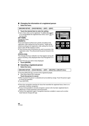 Page 6464VQT2M51
∫Changing the information of a registered person
1 Select the menu.
2 Touch the desired item to enter the setting.
≥Up to 3 face shots can be registered. To additionally register 
or to change/delete the registered face shots, touch   or 
the face shot.
[SET NAME]:
Change the name.
[PRIORITY]:
Focus and exposure will be set in  priority according to the 
registration order setting from the first person. Target will be 
locked according to the registration order setting from the first 
person...