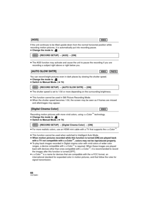 Page 6666VQT2M51
If the unit continues to be tilted upside down from the normal horizontal position while 
recording motion pictures, it is automatically put into recording pause.
≥Change the mode to  .
≥The AGS function may activate and cause the unit to pause the recording if you are 
recording a subject right above or right below you.
You can record bright pictures even in dark places by slowing the shutter speed.
≥ Change the mode to  .
≥ Switch to Manual Mode. ( l74)
≥ The shutter speed is set to 1/30 or...