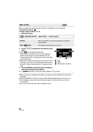 Page 6868VQT2M51
When recording, the input level from the built-in microphones can be adjusted.
≥Change the mode to  .
≥ Switch to Manual Mode. ( l74)
1 Select the menu.
2 Touch  /  to adjust the microphone input 
level.
≥Touch   to activate/disactivate AGC. 
When AGC is activated, the icon is surrounded by 
yellow and the amount of sound distortion can be 
reduced. When AGC is disactivated, natural recording 
can be performed.
≥ Adjust the microphone input level so that the last 2 bars 
of the gain value are...