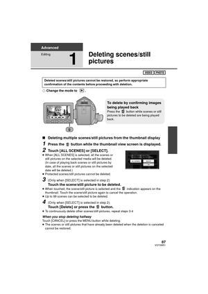 Page 8787VQT2M51
Advanced
Editing
1
Deleting scenes/still 
pictures
¬Change the mode to  .
∫ Deleting multiple scenes/still pictures from the thumbnail display
1Press the   button while the thumbnail view screen is displayed.
2Touch [ALL SCENES] or [SELECT].≥When [ALL SCENES] is selected, all the scenes or 
still pictures on the selected media will be deleted.
(In case of playing back scenes or still pictures by 
date, all the scenes or still pictures on the selected 
date will be deleted.)
≥ Protected...