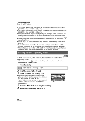 Page 8888VQT2M51
To complete editingPress the MENU button.
≥You can also delete scenes by pressing the MENU button, selecting [EDIT SCENE]  # 
[DELETE]  # [ALL SCENES] or [SELECT].
≥ You can also delete still pictures by pressing the MENU button, selecting [PICT. SETUP]  # 
[DELETE]  # [ALL SCENES] or [SELECT].
≥ During Face Highlight Playback, Highlight Playback, Intelligent Scene Selection, or Disc 
Playback when connected to a DVD burner (optional), scenes/still pictures cannot be 
deleted.
≥ Scenes/still...