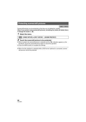 Page 9090VQT2M51
Scenes/still pictures can be protected so that they are not deleted by mistake.
(Even if you protect some scenes/still pictures, formatting the media will delete them.)
≥ Change the mode to  .
1Select the menu.
2Touch the scene/still picture to be protected.≥When touched, the scene/still picture is selected and the   indication appears on the 
thumbnail. Touch the scene/still pict ure again to cancel the operation.
≥ Press the MENU button to complete the settings.
≥When the disc playback is...