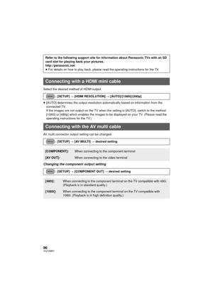 Page 9696VQT2M51
Select the desired method of HDMI output.
≥[AUTO] determines the output resolution automatically based on information from the 
connected TV.
If the images are not output on the TV when the setting is [AUTO], switch to the method 
[1080i] or [480p] which enables the images to be displayed on your TV. (Please read the 
operating instructions for the TV.)
AV multi connector output setting can be changed.
Changing the component output setting
Refer to the following support site for information...