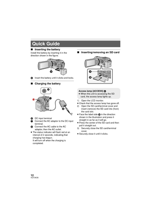 Page 1212VQT3K35
∫Inserting the battery
Install the battery by inserting it in the 
direction shown in the figure.
A Insert the battery until it clicks and locks.
∫Charging the battery
A DC input terminal
1 Connect the AC adaptor to the DC input 
terminal.
2 Connect the AC cable to the AC 
adaptor, then the AC outlet.
≥ The status indicator will flash red at an 
interval of 2 seconds, indicating that 
charging has begun.
It will turn off when the charging is 
completed.
 
∫ Inserting/removing an SD card
1) Open...