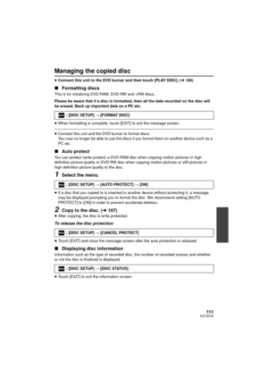 Page 111111VQT3K35
Managing the copied disc
≥Connect this unit to the DVD burner and then touch [PLAY DISC]. ( l106)
∫ Formatting discs
This is for initializing DVD-RAM, DVD-RW and +RW discs.
Please be aware that if a disc is formatted, then all the data recorded on the disc will 
be erased. Back up important data on a PC etc.
≥When formatting is complete, touch [EXIT] to exit the message screen.
≥Connect this unit and the DVD burner to format discs. 
You may no longer be able to use the discs if you format them...