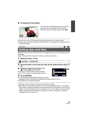 Page 2727VQT3K35
∫To display the Touch Menu
≥Do not touch on the LCD monitor with hard pointed tips, such as ball point pens.
≥ Perform the touch screen calibration when the touch is not recognized or wrong location is 
recognized. ( l46)
When the unit is turned on for the first time, a message asking you to set the date and time 
will appear.
Select [YES] and perform steps 2 to 3 below to set the date and time.
1Select the menu. ( l39)
2Touch the date or time to be set, then set the desired value using  /
.
A...