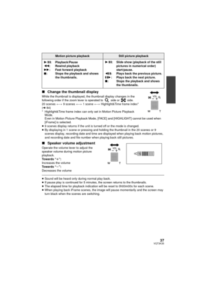 Page 3737VQT3K35
∫Change the thumbnail display
While the thumbnail is displayed, the thumbnail display changes in the 
following order if the zoom lever is operated to   side or   side.
20 scenes  () 9 scenes  () 1 scene  () Highlight&Time frame index* 
( l 84)
* Highlight&Time frame index can only set in Motion Picture Playback  Mode.
Even in Motion Picture Playback Mode, [F ACE] and [HIGHLIGHT] cannot be used when 
[iFrame] is selected.
≥ 9 scenes display returns if the unit is turned off or the mode is...