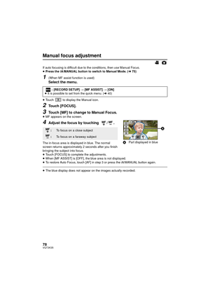 Page 7878VQT3K35
Manual focus adjustment
If auto focusing is difficult due to the conditions, then use Manual Focus.
≥Press the iA/MANUAL button to switch to Manual Mode. ( l75)
1(When MF assist function is used)
Select the menu.
≥Touch   to display the Manual icon.
2Touch [FOCUS].
3Touch [MF] to change to Manual Focus.≥MF appears on the screen.
4Adjust the focus by touching   / .
The in-focus area is displayed in blue. The normal 
screen returns approximately 2 seconds after you finish 
bringing the subject...