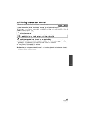 Page 9595VQT3K35
Protecting scenes/still pictures
Scenes/still pictures can be protected so that they are not deleted by mistake.
(Even if you protect some scenes/still pictures, formatting the media will delete them.)
≥ Change the mode to  .
1Select the menu.
2Touch the scene/still picture to be protected.≥When touched, the scene/still picture is selected and the   indication appears on the 
thumbnail. Touch the scene/still pict ure again to cancel the operation.
≥ Touch [Return] to complete the settings....