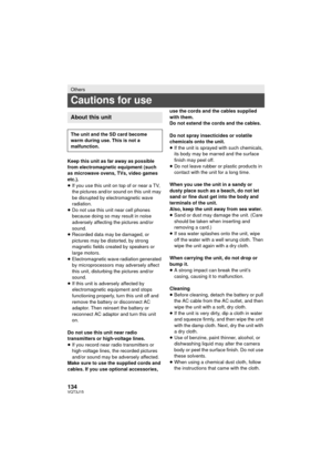 Page 134134VQT3J15
Keep this unit as far away as possible 
from electromagnetic equipment (such 
as microwave ovens, TVs, video games 
etc.).
≥If you use this unit on top of or near a TV, 
the pictures and/or sound on this unit may 
be disrupted by electromagnetic wave 
radiation.
≥ Do not use this unit near cell phones 
because doing so may result in noise 
adversely affecting the pictures and/or 
sound.
≥ Recorded data may be damaged, or 
pictures may be distorted, by strong 
magnetic fields created by...