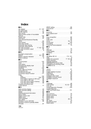 Page 154154VQT3J15
Index
∫AAC adaptor  . . . . . . . . . . . . . . . . . 21, 137AF assist lamp . . . . . . . . . . . . . . . . . . . 71AF/AE tracking   . . . . . . . . . . . . . . . . . . 52Alert sound  . . . . . . . . . . . . . . . . . . . . . 45Approximate number of recordable 
pictures  . . . . . . . . . . . . . . . . . . . . . . . 142Aspect ratio  . . . . . . . . . . . . . . . . . . . . . 69Auto focus  . . . . . . . . . . . . . . . . . . . . . . 37Auto Ground-Directional Standby 
(AGS)  . . . . . . . . . . ....