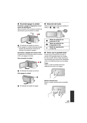 Page 157157VQT3J15
∫Encender/apagar la unidad
Encender y apagar el dispositivo con el 
botón de alimentación
Abra el monitor LCD y presione el botón de 
alimentación para encender la unidad.
A El indicador de estado  se ilumina.
≥ Para apagar la unidad,mantenga pulsado 
el botón de alimentación hasta que el 
indicador de estado se apague.
Encendido y apagado del monitor LCD
El dispositivo se enciende al abrir el monitor 
LCD, y se apaga al cerrarlo.
Para encender la unidad
A El indicador de estado  se ilumina....