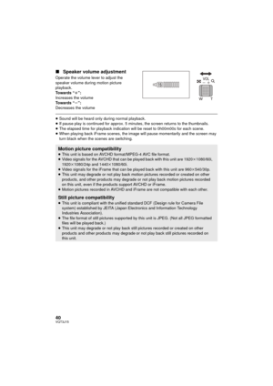 Page 4040VQT3J15
∫Speaker volume adjustment
Operate the volume lever to adjust the 
speaker volume during motion picture 
playback.
To w a r d s  “ r”:
Increases the volume
To w a r d s  “ s”:
Decreases the volume
≥ Sound will be heard only during normal playback.
≥ If pause play is continued for approx. 5 minutes, the screen returns to the thumbnails.
≥ The elapsed time for playback indication will be reset to 0h00m00s for each scene.
≥ When playing back iFrame scenes, the image will pause momentarily and the...