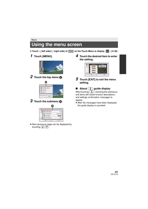 Page 4141VQT3J15
≥Touch   (left side)/  (right side) of   on the Touch Menu to display  . ( l28)
1Touch [MENU].
2Touch the top menu  A.
3Touch the submenu B.
≥Next (previous) page can be displayed by 
touching / .
4Touch the desired item to enter 
the setting.
5Touch [EXIT] to exit the menu 
setting.
∫ About  guide display
After touching  , touching the submenus 
and items will cause func tion descriptions 
and settings confirmation messages to 
appear.
≥ After the messages have been displayed, 
the guide...