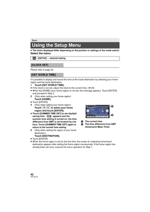 Page 4242VQT3J15
≥The items displayed differ depending on the position or settings of the mode switch.
Select the menu.
Please refer to page 29.
It is possible to display and record the time at the travel destination by selecting your home 
region and the travel destination.
1 Touch [SET WORLD TIME].≥If the clock is not set, adjust the clock to the current time. ( l29)
≥ When the [HOME] (your home region) is not set, the message appears. Touch [ENTER] 
and proceed to Step 3.
2(Only when setting your home...