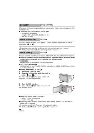 Page 4444VQT3J15
When about 5 minutes have passed without any operation, this unit automatically turns off to 
save battery life.
≥The Power Save function will not activate when:
jconnected to AC adaptor
j using the USB cable for PC, DVD burner etc.
j PRE-REC is used
The unit is put into recording pause approx. 1 second when the unit is turned on with the 
mode set to   or  .
≥ Depending on the recording conditions, start time may be longer than 1 second.
≥ In the Quick power on mode, the zoom magnification...