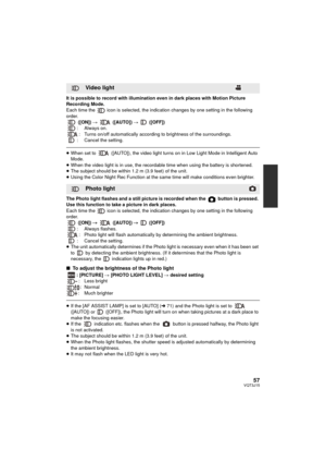 Page 5757VQT3J15
It is possible to record with illumination even in dark places with Motion Picture 
Recording Mode. 
Each time the   icon is selected, the indication changes by one setting in the following 
order. ([ON])  #  ([AUTO])  #  ([OFF])
: Always on. : Turns on/off automatically according to brightness of the surroundings.
: Cancel the setting.
≥ When set to   ([AUTO]), the video light turns on in Low Light Mode in Intelligent Auto 
Mode.
≥ When the video light is in use, the recordable time when using...