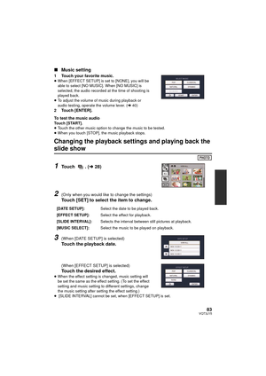 Page 8383VQT3J15
∫Music setting
1 Touch your favorite music.≥When [EFFECT SETUP] is set to [NONE], you will be 
able to select [NO MUSIC]. When [NO MUSIC] is 
selected, the audio recorded at the time of shooting is 
played back.
≥ To adjust the volume of music during playback or 
audio testing, operate the volume lever. ( l40)
2 Touch [ENTER].
To test the music audio
Touch [START].
≥Touch the other music option to change the music to be tested.
≥ When you touch [STOP], the music playback stops.
Changing the...