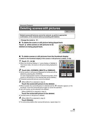 Page 8585VQT3J15
¬Change the mode to  .
∫ To delete the scene or still picture being played back
Touch   while scenes or still pictures to be 
deleted are being played back.
∫ To delete scenes or still pictures from the thumbnail display
≥Switch to the thumbnail display of the scenes or still pictures to delete. ( l38)
1Touch . ( l28)≥When the thumbnail display is 1 scene display or Highlight & 
Time frame index, the scene or still picture being displayed is 
deleted.
2Touch [ALL SCENES], [MULTI] or [SINGLE]....