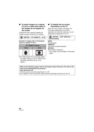 Page 9494VQT3J15
∫To watch images on a regular 
TV (4:3) or when both sides of 
the images do not appear on 
the screen
Change the menu setting to display the 
images correctly. (Check the TV setting.)
Example of images with a [16:9] aspect 
ratio on a regular TV (4:3)
≥If a wide-screen TV is connected, adjust 
the aspect setting on the TV. (Refer to the 
operating instructions of the TV for 
details.)
∫ To display the on-screen 
information on the TV
When the menu setting is changed, the 
information displayed...