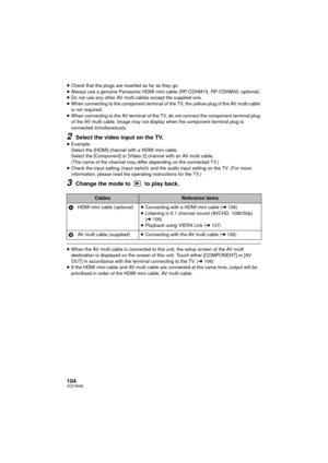 Page 104104VQT3K80
≥Check that the plugs are inserted as far as they go.
≥ Always use a genuine Panasonic HDMI mini  cable (RP-CDHM15, RP-CDHM30; optional).
≥ Do not use any other AV multi cables except the supplied one.
≥ When connecting to the component terminal of the TV, the yellow plug of the AV multi cable 
is not required.
≥ When connecting to the AV terminal of the TV, do not connect the component terminal plug 
of the AV multi cable. Image may not display when the component terminal plug is 
connected...