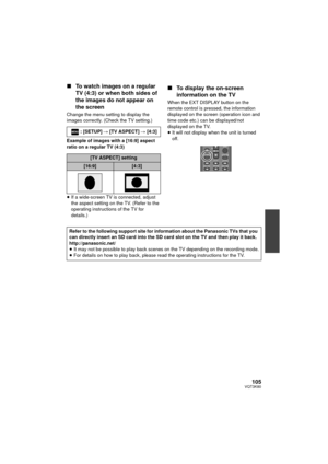 Page 105105VQT3K80
∫To watch images on a regular 
TV (4:3) or when both sides of 
the images do not appear on 
the screen
Change the menu setting to display the 
images correctly. (Check the TV setting.)
Example of images with a [16:9] aspect 
ratio on a regular TV (4:3)
≥If a wide-screen TV is connected, adjust 
the aspect setting on the TV. (Refer to the 
operating instructions of the TV for 
details.)
∫ To display the on-screen 
information on the TV
When the EXT DISPLAY button on the 
remote control is...