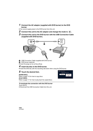 Page 114114VQT3K80
1Connect the AC adaptor (supplied with DVD burner) to the DVD 
burner.
≥You cannot supply power to the DVD burner from this unit.
2Connect this unit to the AC adaptor and change the mode to  .
3Connect this unit to the DVD burner with the USB Connection Cable 
(supplied with DVD burner).
A USB Connection Cable (supplied with DVD burner)
B DVD burner (optional)
≥ Insert the plugs as far as they will go.
4Insert the disc in the DVD burner.
≥Insert the DVD disc with the recording side down when...