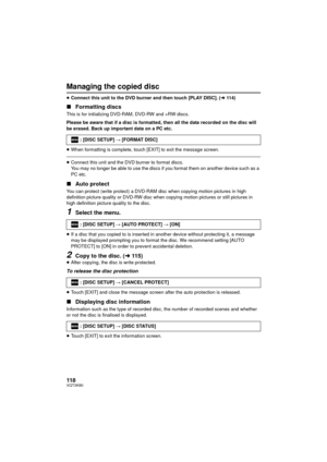 Page 118118VQT3K80
Managing the copied disc
≥Connect this unit to the DVD burner and then touch [PLAY DISC]. ( l11 4)
∫ Formatting discs
This is for initializing DVD-RAM, DVD-RW and +RW discs.
Please be aware that if a disc is formatted, then all the data recorded on the disc will 
be erased. Back up important data on a PC etc.
≥When formatting is complete, touch [EXIT] to exit the message screen.
≥Connect this unit and the DVD burner to format discs. 
You may no longer be able to use the discs if you format...