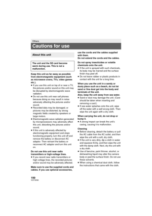 Page 150150VQT3K80
Keep this unit as far away as possible 
from electromagnetic equipment (such 
as microwave ovens, TVs, video games 
etc.).
≥If you use this unit on top of or near a TV, 
the pictures and/or sound on this unit may 
be disrupted by electromagnetic wave 
radiation.
≥ Do not use this unit near cell phones 
because doing so may result in noise 
adversely affecting the pictures and/or 
sound.
≥ Recorded data may be damaged, or 
pictures may be distorted, by strong 
magnetic fields created by...