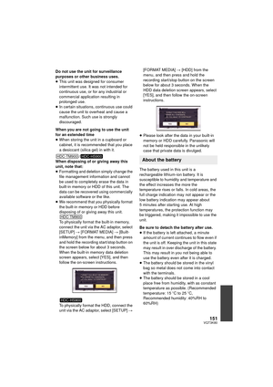 Page 151151VQT3K80
Do not use the unit for surveillance 
purposes or other business uses.
≥This unit was designed for consumer 
intermittent use. It was not intended for 
continuous use, or for any industrial or 
commercial application resulting in 
prolonged use.
≥ In certain situations, continuous use could 
cause the unit to overheat and cause a 
malfunction. Such use is strongly 
discouraged.
When you are not going to use the unit 
for an extended time
≥ When storing the unit in a cupboard or 
cabinet, it is...