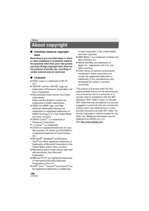 Page 156156VQT3K80
∫Carefully observe copyright 
laws
Recording of pre-recorded tapes or discs 
or other published or broadcast material 
for purposes other than your own private 
use may infringe copyright laws. Even for 
the purpose of private use, recording of 
certain material may be restricted.
∫Licenses
≥SDXC Logo is a trademark of SD-3C, 
LLC.
≥ “AVCHD” and the “AVCHD” Logo are 
trademarks of Panasonic Corporation and 
Sony Corporation.
≥ Manufactured under license from Dolby 
Laboratories.
Dolby and the...