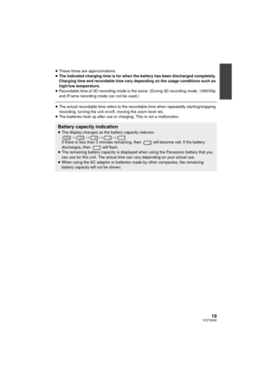Page 1919VQT3K80
≥These times are approximations.
≥ The indicated charging time is for when the battery has been discharged completely. 
Charging time and recordable time vary depending on the usage conditions such as 
high/low temperature.
≥ Recordable time of 3D recording mode is t he same. (During 3D recording mode, 1080/50p 
and iFrame recording mode can not be used.)
≥ The actual recordable time refers to the recordable time when repeatedly starting/stopping 
recording, turning the unit on/off, moving the...