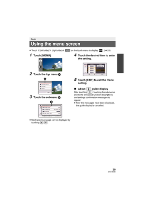 Page 3939VQT3K80
≥Touch   (left side)/  (right side) of   on the touch menu to display  . ( l25)
1Touch [MENU].
2Touch the top menu  A.
3Touch the submenu B.
≥Next (previous) page can be displayed by 
touching / .
4Touch the desired item to enter 
the setting.
5Touch [EXIT] to exit the menu 
setting.
∫ About  guide display
After touching  , touching the submenus 
and items will cause func tion descriptions 
and settings confirmation messages to 
appear.
≥ After the messages have been displayed, 
the guide...