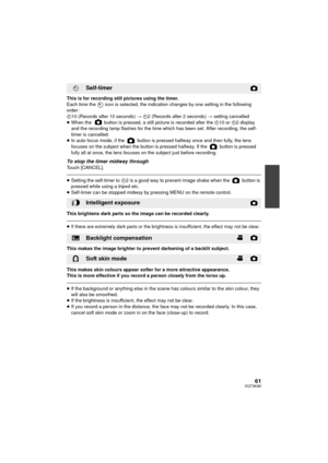 Page 6161VQT3K80
This is for recording still pictures using the timer.
Each time the   icon is selected, the indication changes by one setting in the following 
order:
Ø10 (Records after 10 seconds)  # Ø2 (Records after 2 seconds)  # setting cancelled
≥ When the   button is pressed, a still picture is recorded after the  Ø10 or  Ø2 display 
and the recording lamp flashes for the time which has been set. After recording, the self-
timer is cancelled.
≥ In auto focus mode, if the   button is pressed halfway once...