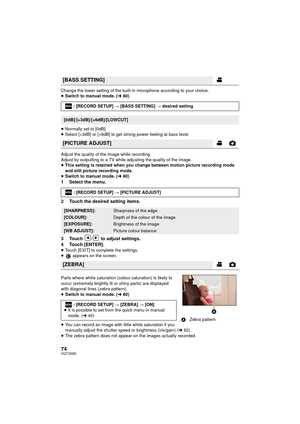 Page 7474VQT3K80
Change the lower setting of the built-in microphone according to your choice.
≥Switch to manual mode. ( l80)
≥ Normally set to [0dB].
≥ Select [+3dB] or [+6dB] to get strong power feeling at bass level.
Adjust the quality of the image while recording.
Adjust by outputting to a TV while adjusting the quality of the image.
≥ This setting is retained when you change between motion picture recording mode 
and still picture recording mode.
≥ Switch to manual mode. ( l80)
1 Select the menu.
2 Touch...