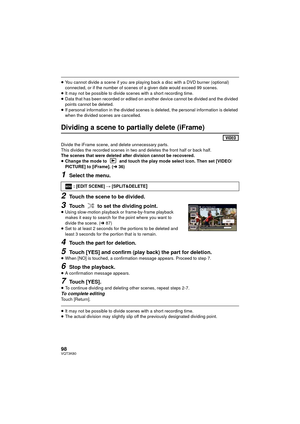 Page 9898VQT3K80
≥You cannot divide a scene if you are playing back a disc with a DVD burner (optional) 
connected, or if the number of scenes of a given date would exceed 99 scenes.
≥ It may not be possible to divide scenes with a short recording time.
≥ Data that has been recorded or edited on another device cannot be divided and the divided 
points cannot be deleted.
≥ If personal information in the divided scenes is deleted, the personal information is deleted 
when the divided scenes are cancelled....