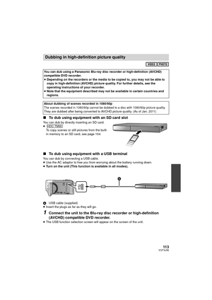 Page 11311 3VQT3J56
∫To dub using equipment with an SD card slot
You can dub by directly inserting an SD card.
≥
To copy scenes or still pictures from the built-
in memory to an SD card, see page 104.
∫ To dub using equipment with a USB terminal
You can dub by connecting a USB cable.
≥Use the AC adaptor to free you from worrying about the battery running down.
≥ Turn on the unit (This function is available in all modes).
A USB cable (supplied)
≥ Insert the plugs as far as they will go.
1Connect the unit to the...