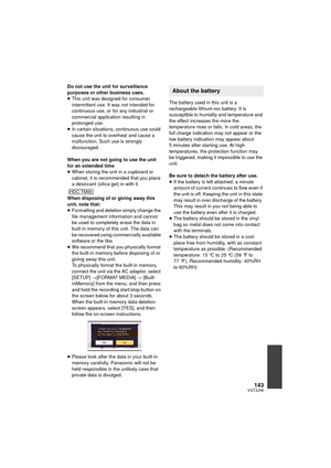 Page 143143VQT3J56
Do not use the unit for surveillance 
purposes or other business uses.
≥This unit was designed for consumer 
intermittent use. It was not intended for 
continuous use, or for any industrial or 
commercial application resulting in 
prolonged use.
≥ In certain situations, continuous use could 
cause the unit to overheat and cause a 
malfunction. Such use is strongly 
discouraged.
When you are not going to use the unit 
for an extended time
≥ When storing the unit in a cupboard or 
cabinet, it is...