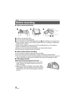 Page 2828VQT3J56
∫Basic camera positioning
1 Hold the unit with both hands.
2 Put your hand through the grip belt.
3 It is convenient to use the Recording button icon  A when holding the unit at waist level.
≥ When recording, make sure your footing is stable and there is no danger of colliding with 
another person or object.
≥ When you are outdoors, record pictures with the sunlight behind you. If the subject is 
backlit, it will become dark in the recording.
≥ Keep your arms near your body and separate your...