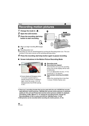 Page 3030VQT3J56
1Change the mode to  .
2Open the LCD monitor.
3Press the recording start/stop 
button to start recording.
AWhen you begin recording, ;  changes 
to  ¥.
B Recording button icon
≥ Recording can also be started/stopped by touching the Recording button icon. This icon 
functions in the same manner as the recording start/stop button.
4Press the recording start/stop button again to pause recording.
∫ Screen indications in the Motion Picture Recording Mode
≥There are 3 recording formats that can be...