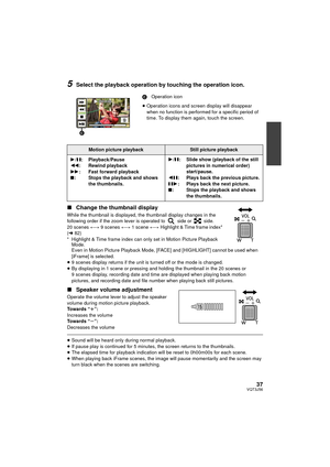 Page 3737VQT3J56
5Select the playback operation by touching the operation icon.
∫ Change the thumbnail display
While the thumbnail is displayed, the thumbnail display changes in the 
following order if the zoom lever is operated to   side or   side.
20 scenes  () 9 scenes  () 1 scene ()  Highlight & Time frame index* 
( l 82)
* Highlight & Time frame index can only set in Motion Picture Playback  Mode.
Even in Motion Picture Playback Mode, [F ACE] and [HIGHLIGHT] cannot be used when 
[iFrame] is selected.
≥ 9...