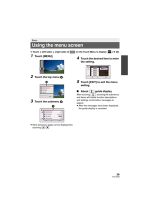 Page 3939VQT3J56
≥Touch   (left side)/   (right side) of   on the Touch Menu to display  . ( l26)
1Touch [MENU].
2Touch the top menu  A.
3Touch the submenu B.
≥Next (previous) page can be displayed by 
touching / .
4Touch the desired item to enter 
the setting.
5Touch [EXIT] to exit the menu 
setting.
∫ About  guide display
After touching  , touching the submenus 
and items will cause func tion descriptions 
and settings confirmation messages to 
appear.
≥ After the messages have been displayed, 
the guide...