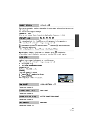 Page 4343VQT3J56
Touch screen operation, starting and stopping of recording and unit on/off can be confirmed 
with this sound.(Volume low)/ (Volume high)
2 Beeps for 4 times
When an error occurs. Check the sentence displayed on the screen. ( l134)
This makes it easier to view the LCD monitor in bright places including outdoors.
≥ These settings will not affect  the images actually recorded.
(Makes even brighter)/ (Makes brighter)/ (Normal)/ (Makes less bright)/ *(Automatic adjustment)
* It is not displayed in...