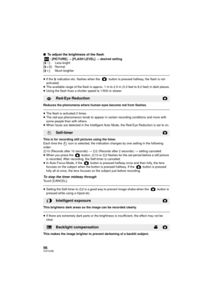 Page 5656VQT3J56
∫To adjust the brightness of the flash
: [PICTURE]  # [FLASH LEVEL]  # desired setting
[ ß j ]: Less bright
[ ß d 0]: Normal
[ ß i ]: Much brighter
≥ If the  ß indication etc. flashes when the   button is pressed halfway, the flash is not 
activated.
≥ The available range of the flash is approx. 1 m to 2.5 m (3.3 feet to 8.2 feet) in dark places.
≥ Using the flash fixes a shutter speed to 1/500 or slower.
Reduces the phenomena where human eyes become red from flashes.
≥ The flash is activated 2...