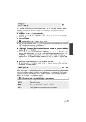 Page 6161VQT3J56
It is possible to continuously record motion picture to an SD card when there is no space 
available in the built-in memory. (It allows you to record only to SD card from built-in 
memory.)
≥Set [MEDIA SELECT] to [Built-inMemory].
≥ Set [REC MODE] to [HA], [HG], [HX] or [HE] ( l60), or set to 1080/60p recording 
mode. ( l49)
≥ Insert an SD card.
≥  is displayed on the screen.    will disappear when space in the built-in memory is 
gone and the recording to the SD card starts.
≥ Relay recording...