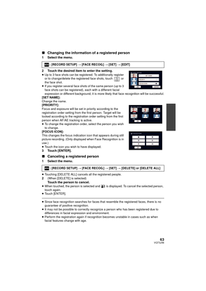 Page 6363VQT3J56
∫Changing the information of a registered person
1 Select the menu.
2 Touch the desired item to enter the setting.
≥Up to 3 face shots can be registered. To additionally register 
or to change/delete the registered face shots, touch   or 
the face shot.
≥ If you register several face shots of the same person (up to 3 
face shots can be registered), each with a different facial 
expression or different backgroun d, it is more likely that face recognition will be successful.
[SET NAME]:
Change...