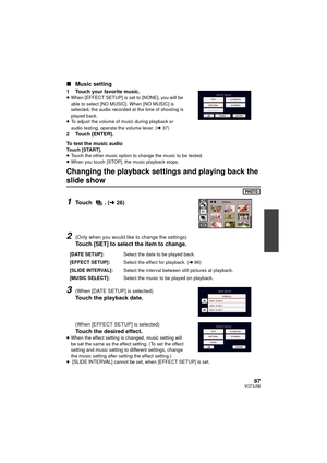 Page 8787VQT3J56
∫Music setting
1 Touch your favorite music.≥When [EFFECT SETUP] is set to [NONE], you will be 
able to select [NO MUSIC]. When [NO MUSIC] is 
selected, the audio recorded at the time of shooting is 
played back.
≥ To adjust the volume of music during playback or 
audio testing, operate the volume lever. ( l37)
2 Touch [ENTER].
To test the music audio
Touch [START].
≥Touch the other music option to change the music to be tested.
≥ When you touch [STOP], the music playback stops.
Changing the...